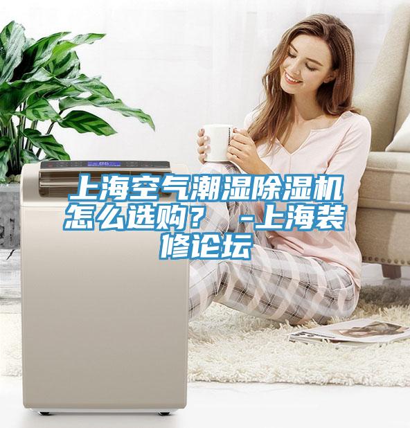 上?？諝獬睗癯凉駲C(jī)怎么選購？ -上海裝修論壇