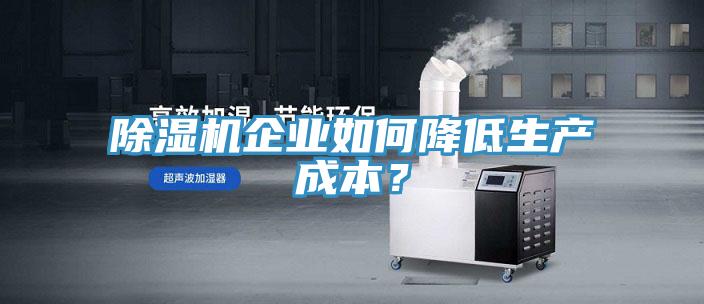 除濕機(jī)企業(yè)如何降低生產(chǎn)成本？