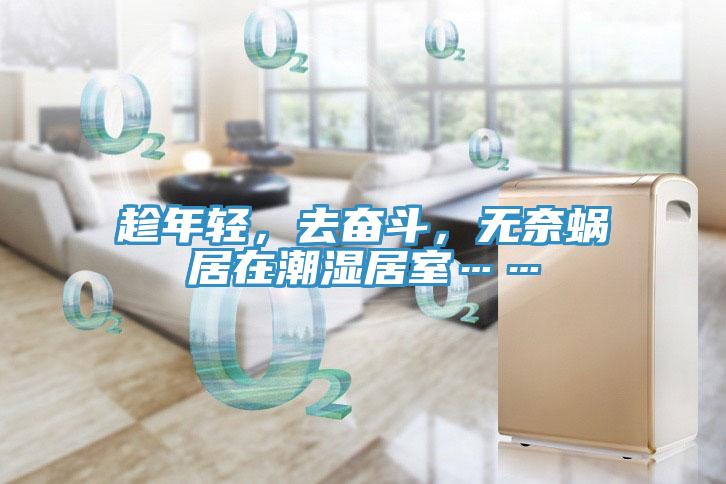 趁年輕，去奮斗，無奈蝸居在潮濕居室……