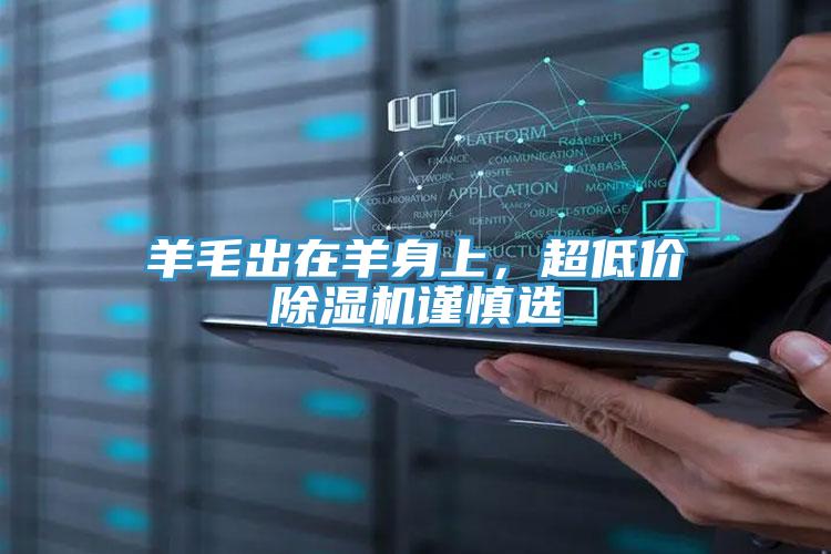 羊毛出在羊身上,超低價除濕機謹(jǐn)慎選