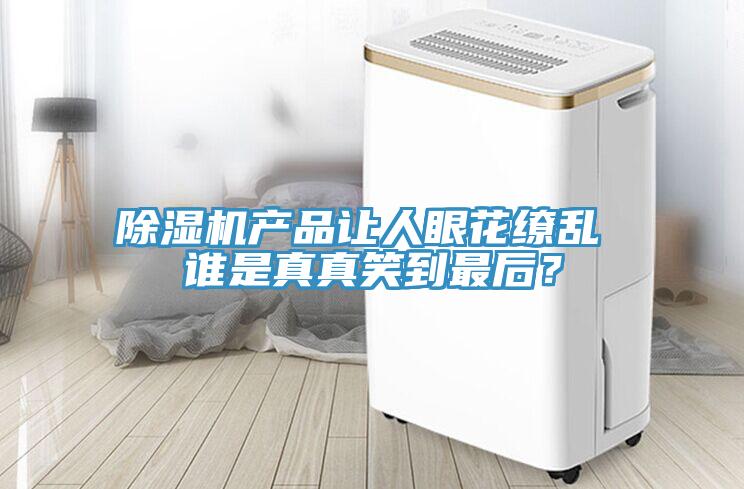 除濕機產(chǎn)品讓人眼花繚亂 誰是真真笑到最后？