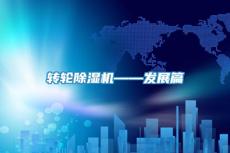 轉(zhuǎn)輪除濕機——發(fā)展篇