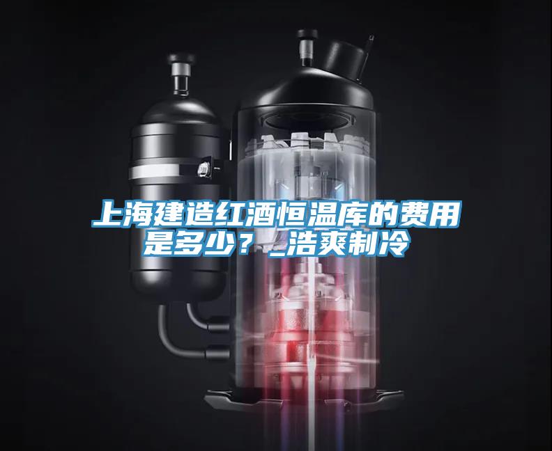 上海建造紅酒恒溫庫的費用是多少?_浩爽制冷