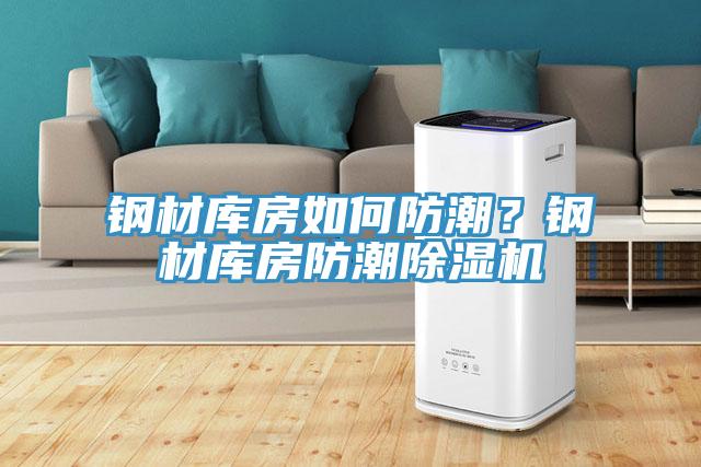 鋼材庫房如何防潮？鋼材庫房防潮除濕機(jī)