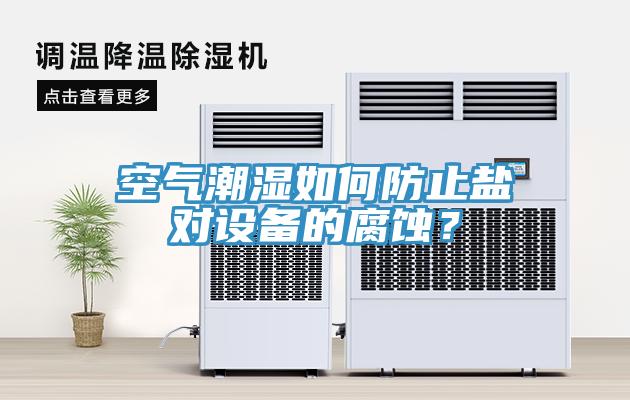 空氣潮濕如何防止鹽對設備的腐蝕？