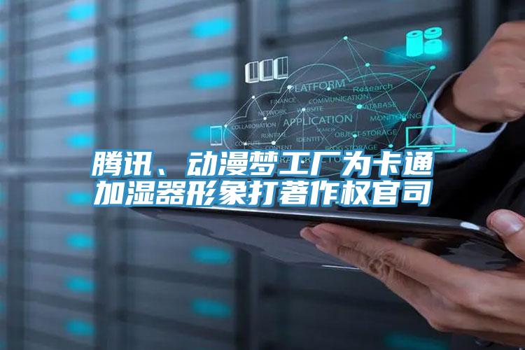 騰訊、動漫夢工廠為卡通加濕器形象打著作權(quán)官司