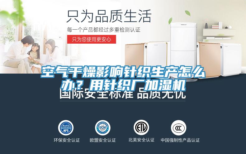 空氣干燥影響針織生產怎么辦？用針織廠加濕機