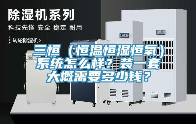 三恒（恒溫恒濕恒氧）系統怎么樣？裝一套大概需要多少錢？