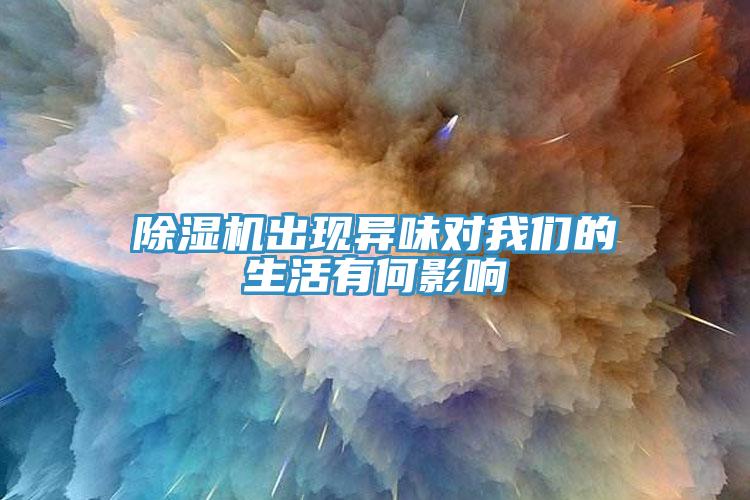 除濕機(jī)出現(xiàn)異味對(duì)我們的生活有何影響
