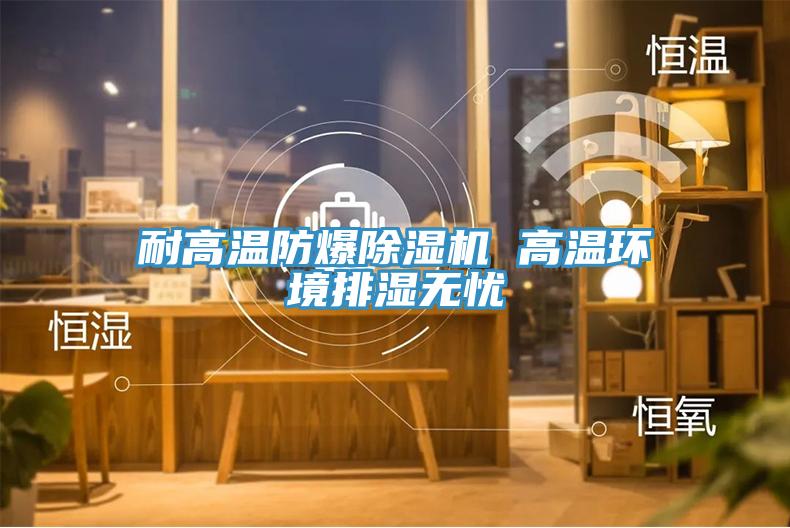 耐高溫防爆除濕機 高溫環境排濕無憂