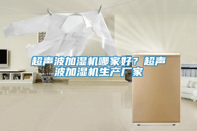 超聲波加濕機(jī)哪家好？超聲波加濕機(jī)生產(chǎn)廠家