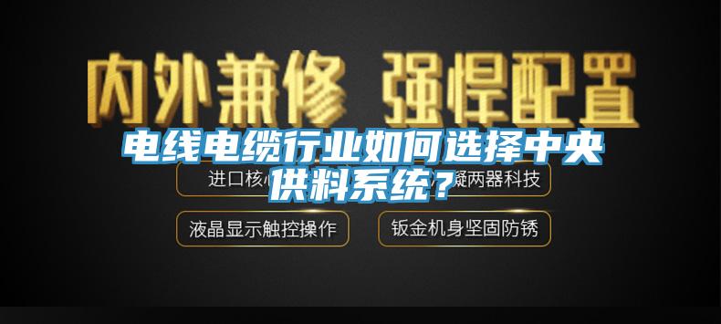 電線電纜行業(yè)如何選擇中央供料系統(tǒng)?