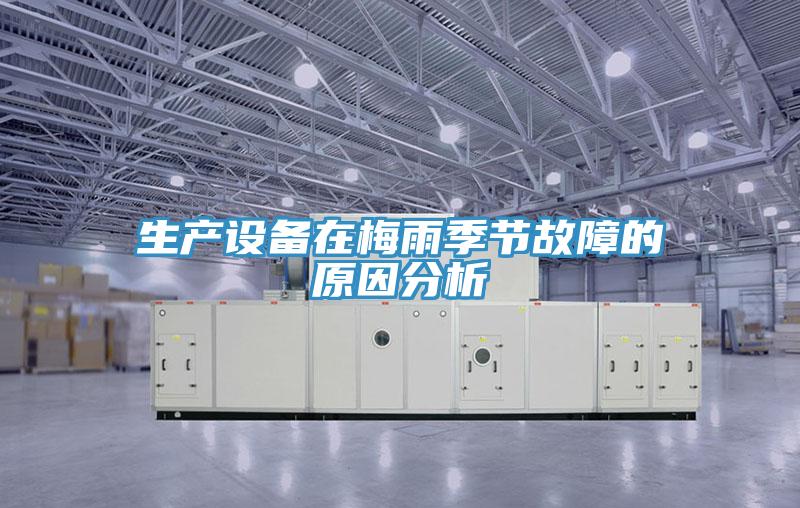 生產設備在梅雨季節故障的原因分析