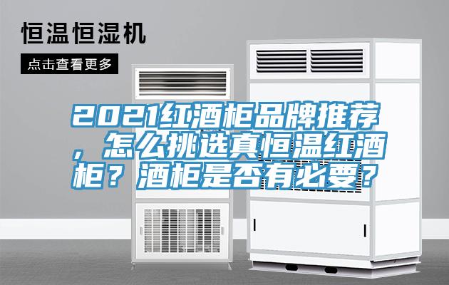 2021紅酒柜品牌推薦,怎么挑選真恒溫紅酒柜?酒柜是否有必要?