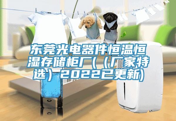 東莞光電器件恒溫恒濕存儲柜廠((廠家特選)2022已更新)