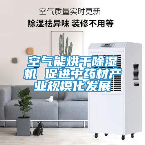 空氣能烘干除濕機 促進中藥材產業規模化發展