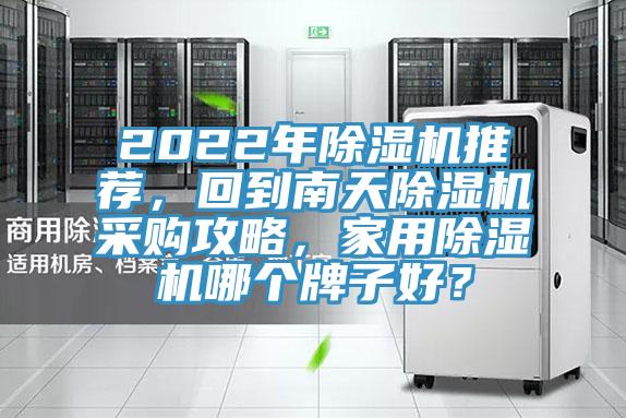 2022年除濕機推薦，回到南天除濕機采購攻略，家用除濕機哪個牌子好？