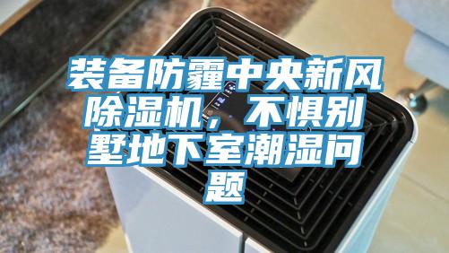 裝備防霾中央新風除濕機，不懼別墅地下室潮濕問題
