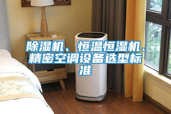除濕機、恒溫恒濕機、精密空調(diào)設(shè)備選型標準