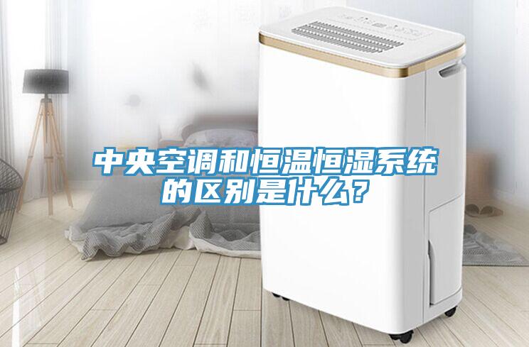 中央空調和恒溫恒濕系統的區別是什么？