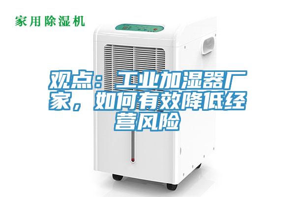 觀點：工業(yè)加濕器廠家，如何有效降低經(jīng)營風險