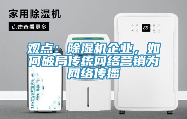 觀點：除濕機企業，如何破局傳統網絡營銷為網絡傳播