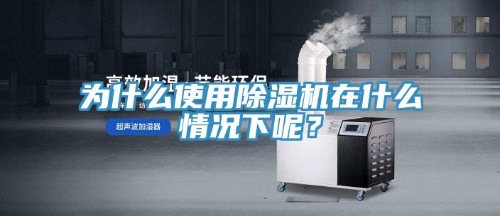 為什么使用除濕機在什么情況下呢？