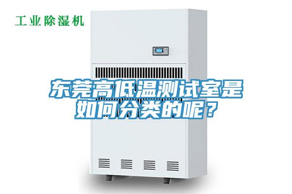東莞高低溫測(cè)試室是如何分類的呢？
