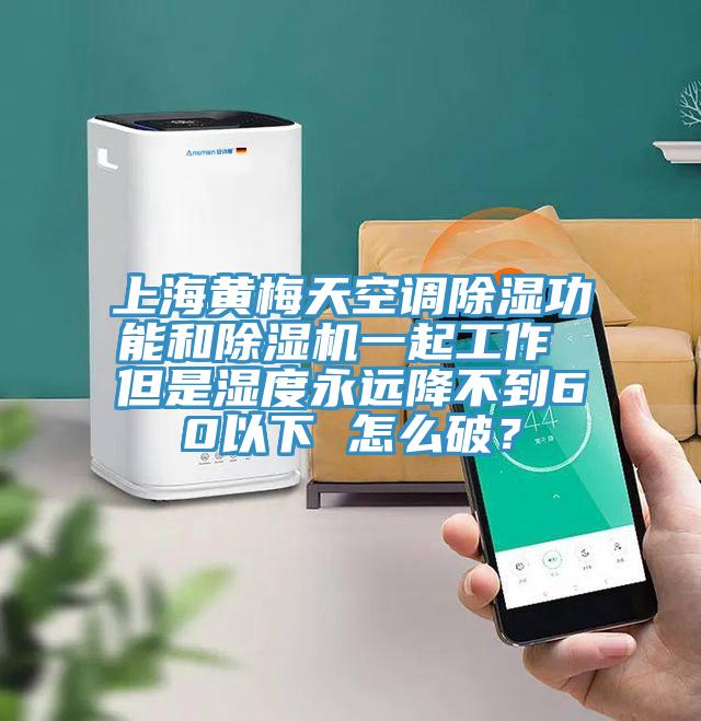 上海黃梅天空調(diào)除濕功能和除濕機一起工作 但是濕度永遠降不到60以下 怎么破？