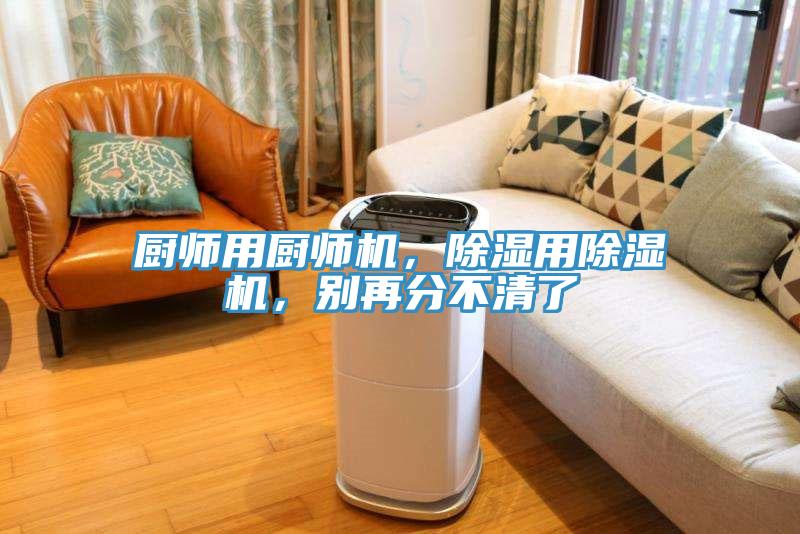 廚師用廚師機,除濕用除濕機,別再分不清了