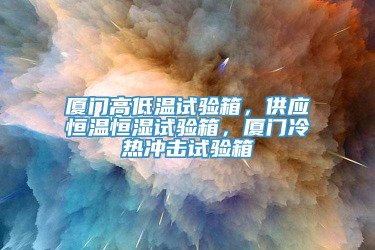 廈門高低溫試驗(yàn)箱,供應(yīng)恒溫恒濕試驗(yàn)箱,廈門冷熱沖擊試驗(yàn)箱