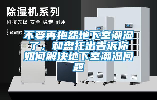 不要再抱怨地下室潮濕了，和盤托出告訴你如何解決地下室潮濕問題