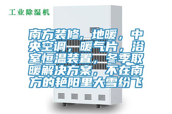 南方裝修, 地暖，中央空調，暖氣片，浴室恒溫裝置，冬季取暖解決方案，不在南方的艷陽里大雪紛飛