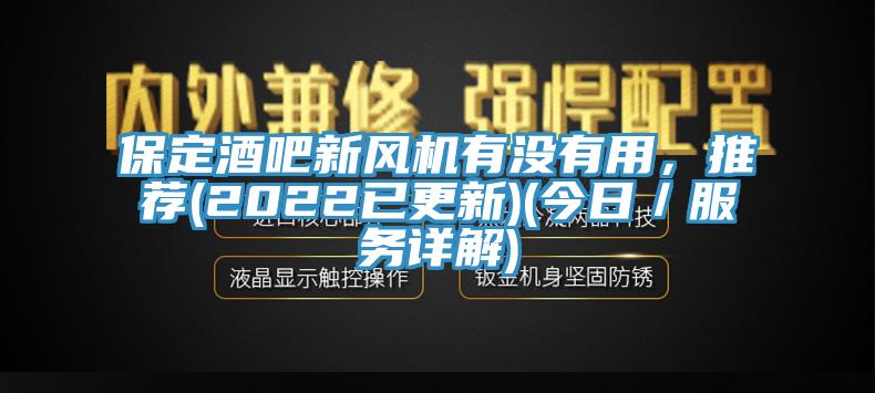保定酒吧新風(fēng)機有沒有用，推薦(2022已更新)(今日／服務(wù)詳解)