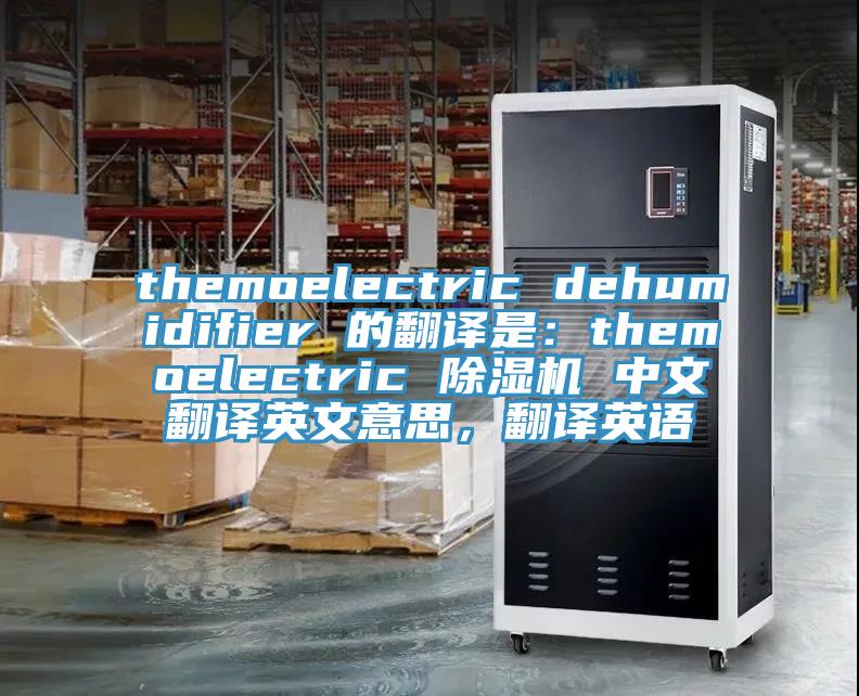 themoelectric dehumidifier 的翻譯是:themoelectric 除濕機(jī) 中文翻譯英文意思,翻譯英語