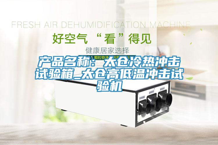 產品名稱：太倉冷熱沖擊試驗箱_太倉高低溫沖擊試驗機