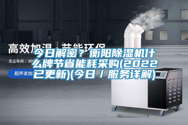 今日解密？衡陽除濕機什么牌節省能耗采購(2022已更新)(今日／服務詳解)