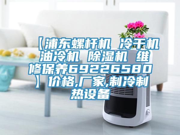 【浦東螺桿機(jī) 冷干機(jī) 油冷機(jī) 除濕機(jī) 維修保養(yǎng)69226580】價(jià)格,廠家,制冷制熱設(shè)備