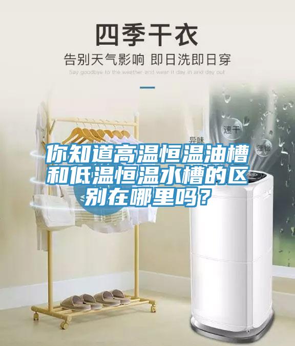 你知道高溫恒溫油槽和低溫恒溫水槽的區別在哪里嗎？