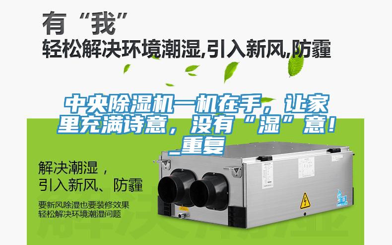 中央除濕機一機在手,讓家里充滿詩意,沒有“濕”意!_重復