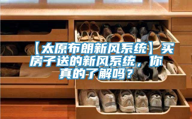 【太原布朗新風(fēng)系統(tǒng)】買房子送的新風(fēng)系統(tǒng)，你真的了解嗎？