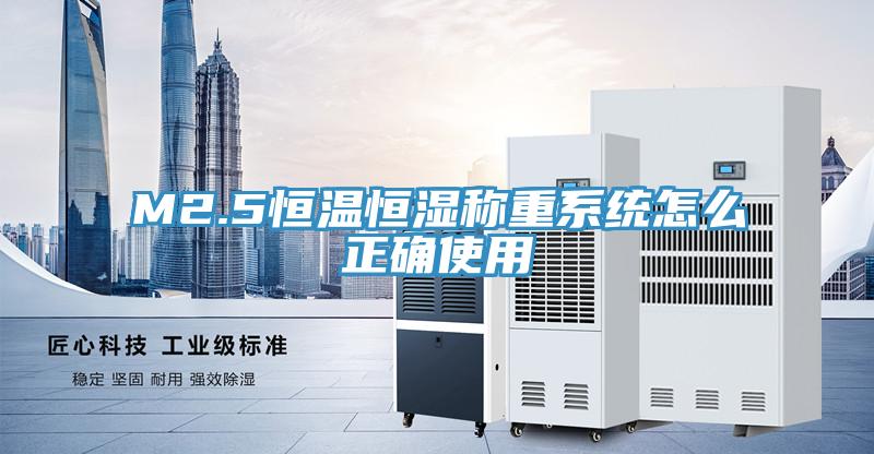 M2.5恒溫恒濕稱重系統怎么正確使用