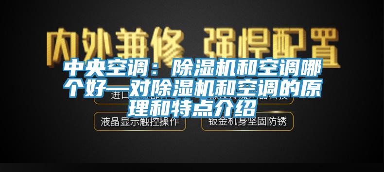 中央空調(diào)：除濕機和空調(diào)哪個好—對除濕機和空調(diào)的原理和特點介紹