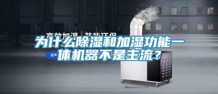 為什么除濕和加濕功能一體機器不是主流？