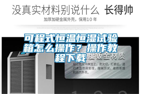 可程式恒溫恒濕試驗箱怎么操作？操作教程下載