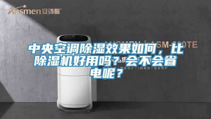 中央空調除濕效果如何,比除濕機好用嗎?會不會省電呢?
