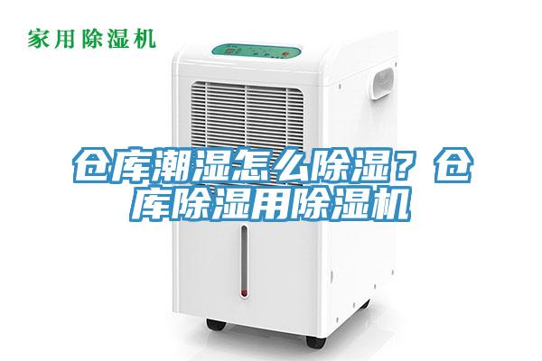倉庫潮濕怎么除濕？倉庫除濕用除濕機