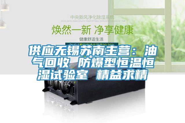 供應(yīng)無錫蘇南主營(yíng)：油氣回收 防爆型恒溫恒濕試驗(yàn)室 精益求精