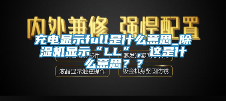 充電顯示full是什么意思_除濕機顯示“LL”，這是什么意思？？