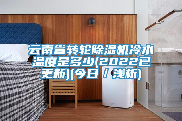 云南省轉(zhuǎn)輪除濕機(jī)冷水溫度是多少(2022已更新)(今日/淺析)